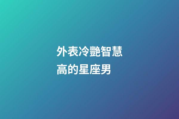 外表冷艷智慧高的星座男-第1張-星座運(yùn)勢(shì)-玄機(jī)派
