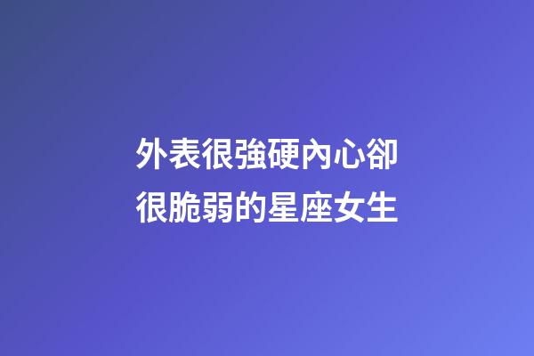外表很強硬內心卻很脆弱的星座女生-第1張-星座運勢-玄機派