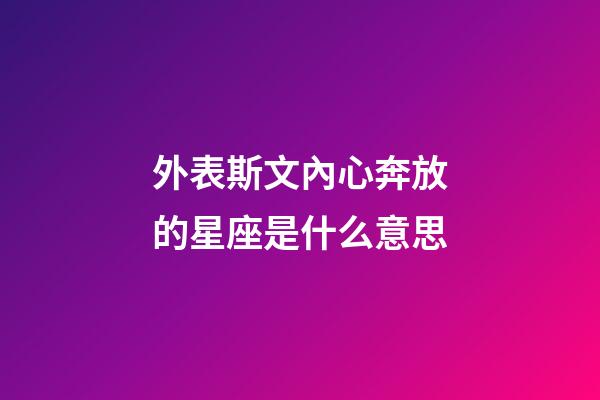外表斯文內心奔放的星座是什么意思-第1張-星座運勢-玄機派