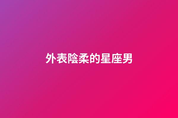 外表陰柔的星座男-第1張-星座運(yùn)勢(shì)-玄機(jī)派