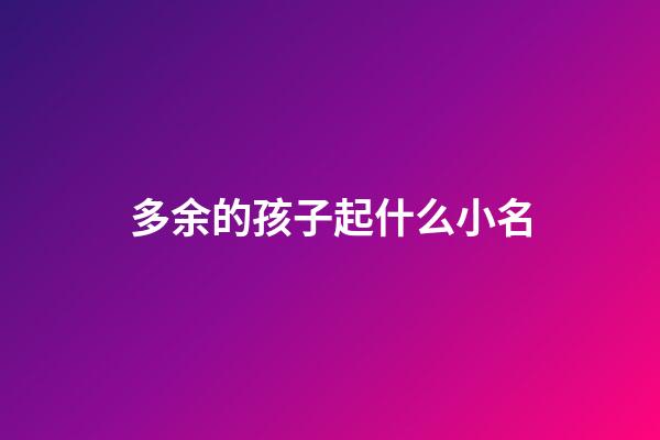 多余的孩子起什么小名(多余的孩子起什么名字)-第1張-寶寶起名-玄機(jī)派