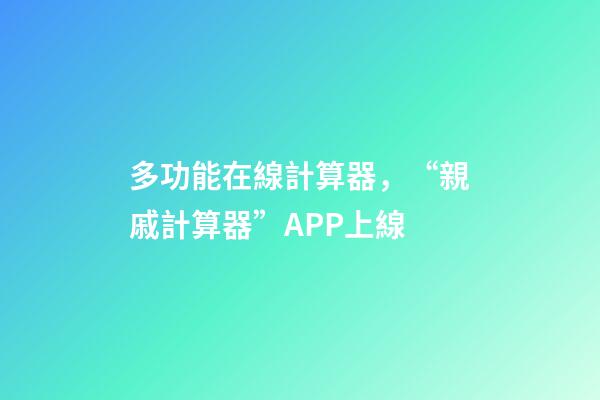 多功能在線計算器，“親戚計算器”APP上線-第1張-觀點-玄機派