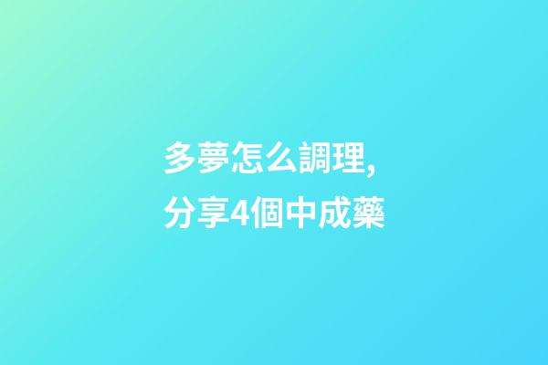 多夢怎么調理,分享4個中成藥-第1張-觀點-玄機派