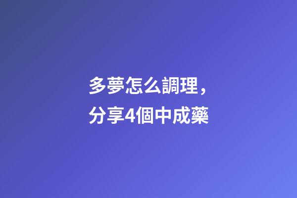 多夢怎么調理，分享4個中成藥-第1張-觀點-玄機派