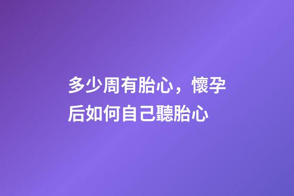 多少周有胎心，懷孕后如何自己聽胎心-第1張-觀點-玄機派