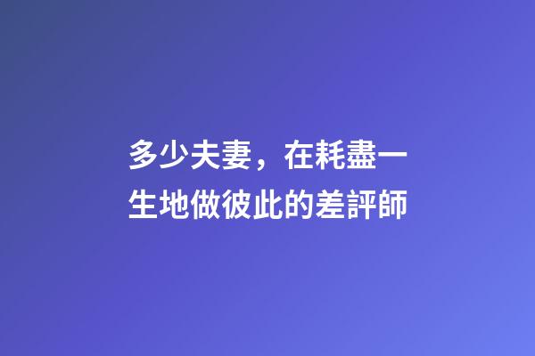 多少夫妻，在耗盡一生地做彼此的差評師