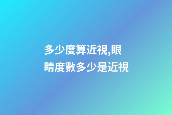 多少度算近視,眼睛度數多少是近視-第1張-觀點-玄機派