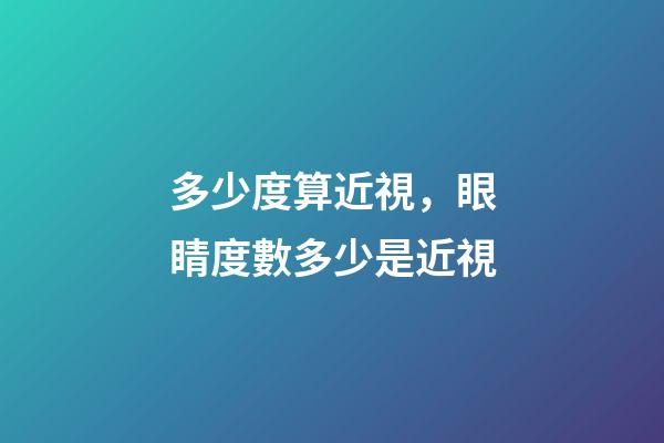 多少度算近視，眼睛度數多少是近視-第1張-觀點-玄機派