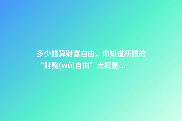 多少錢算財富自由，你知道所謂的“財務(wù)自由”大概是多少錢嗎-第1張-觀點-玄機派