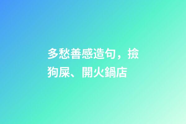 多愁善感造句，撿狗屎、開火鍋店-第1張-觀點-玄機派