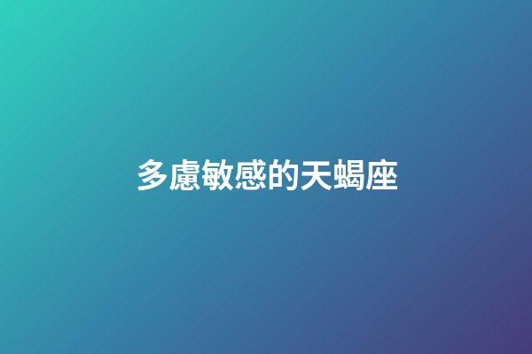 多慮敏感的天蝎座-第1張-星座運(yùn)勢(shì)-玄機(jī)派