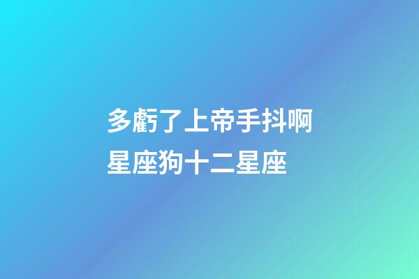 多虧了上帝手抖啊星座狗十二星座-第1張-星座運勢-玄機派