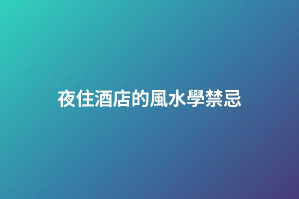 夜住酒店的風水學禁忌