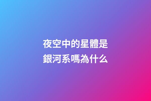 夜空中的星體是銀河系嗎為什么-第1張-星座運(yùn)勢-玄機(jī)派