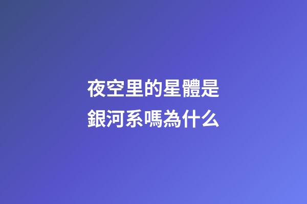 夜空里的星體是銀河系嗎為什么-第1張-星座運勢-玄機派