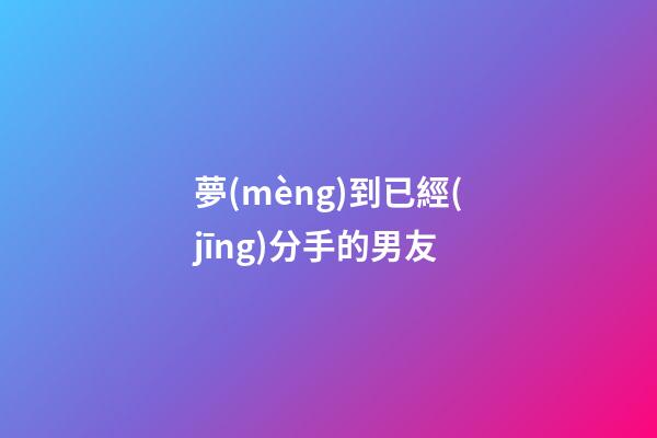 夢(mèng)到已經(jīng)分手的男友