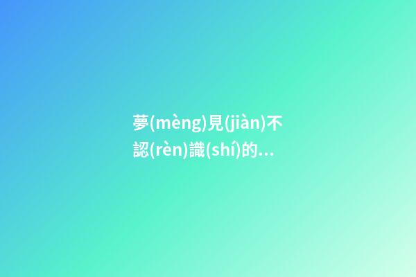 夢(mèng)見(jiàn)不認(rèn)識(shí)的女孩