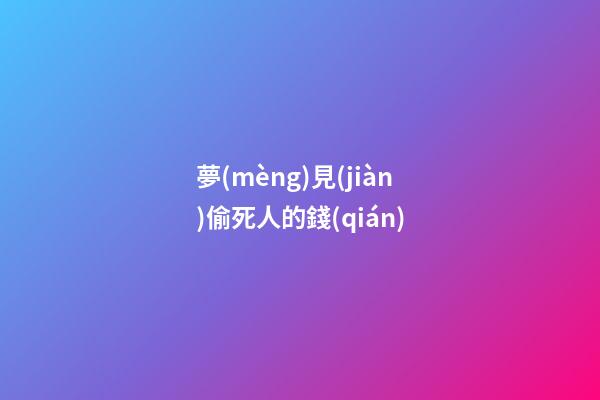 夢(mèng)見(jiàn)偷死人的錢(qián)