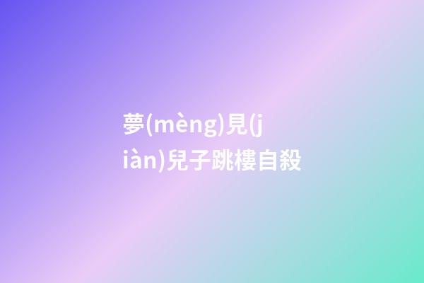 夢(mèng)見(jiàn)兒子跳樓自殺