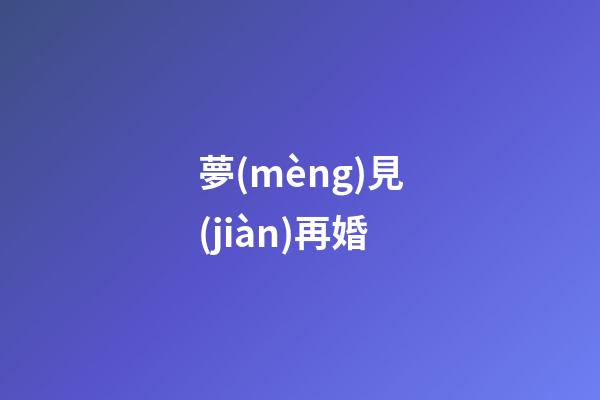 夢(mèng)見(jiàn)再婚