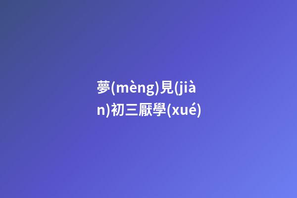 夢(mèng)見(jiàn)初三厭學(xué)
