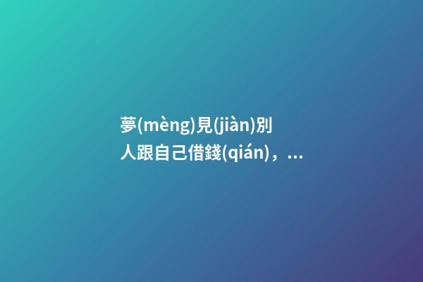 夢(mèng)見(jiàn)別人跟自己借錢(qián)，解夢(mèng)如果夢(mèng)見(jiàn)自己跟死人借錢(qián)