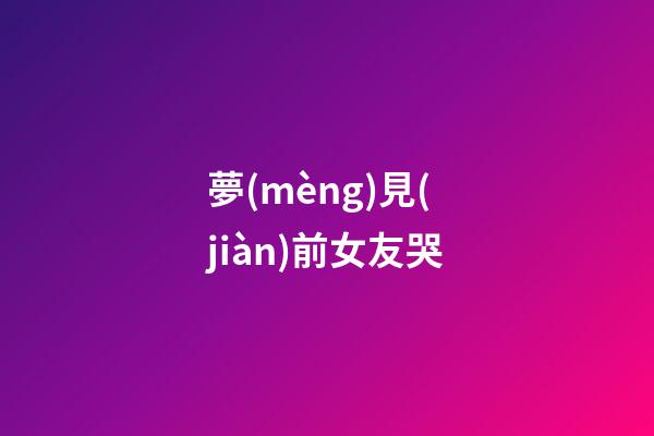 夢(mèng)見(jiàn)前女友哭