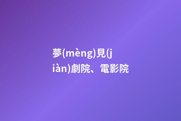 夢(mèng)見(jiàn)劇院、電影院