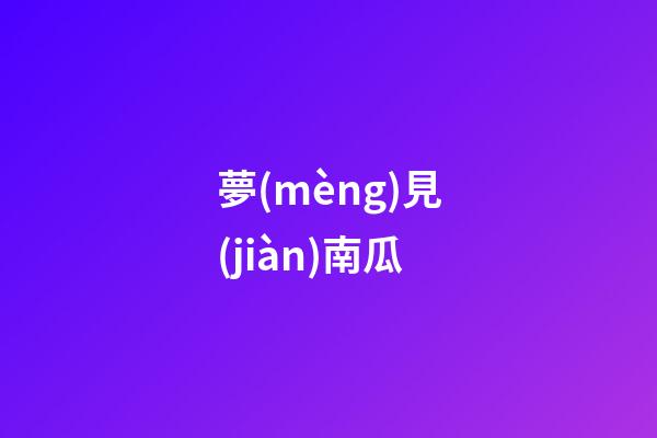 夢(mèng)見(jiàn)南瓜
