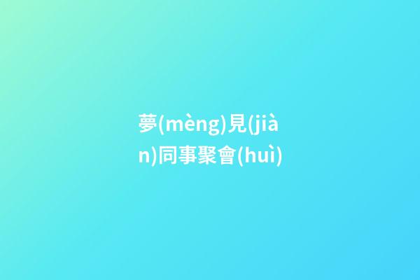 夢(mèng)見(jiàn)同事聚會(huì)