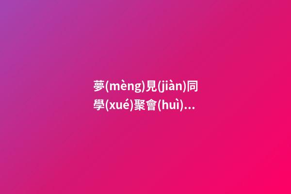 夢(mèng)見(jiàn)同學(xué)聚會(huì)吃飯