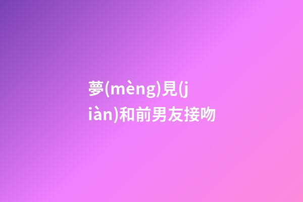 夢(mèng)見(jiàn)和前男友接吻