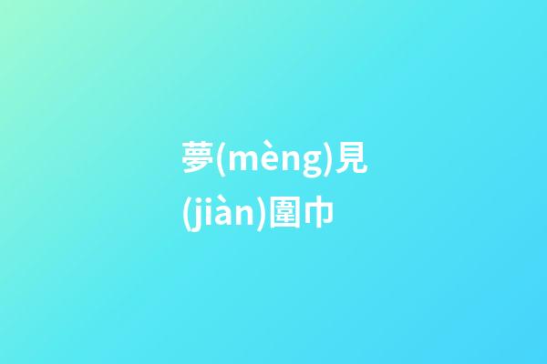 夢(mèng)見(jiàn)圍巾