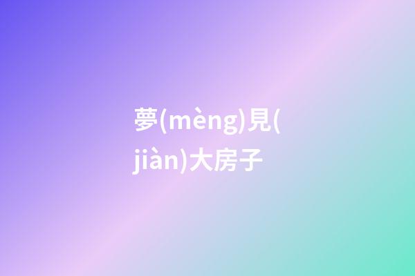 夢(mèng)見(jiàn)大房子