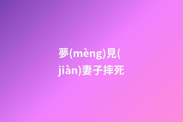 夢(mèng)見(jiàn)妻子摔死