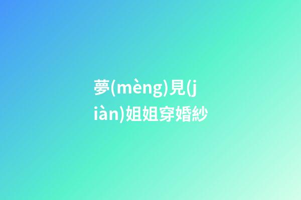 夢(mèng)見(jiàn)姐姐穿婚紗