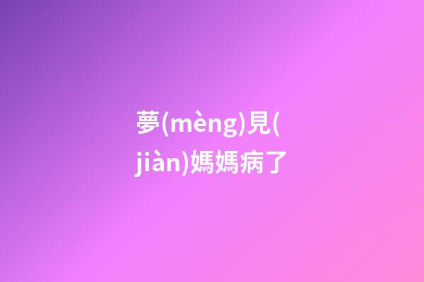 夢(mèng)見(jiàn)媽媽病了