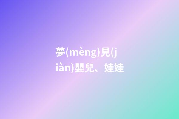 夢(mèng)見(jiàn)嬰兒、娃娃