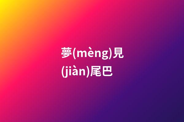 夢(mèng)見(jiàn)尾巴