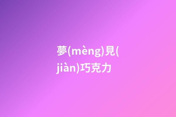 夢(mèng)見(jiàn)巧克力