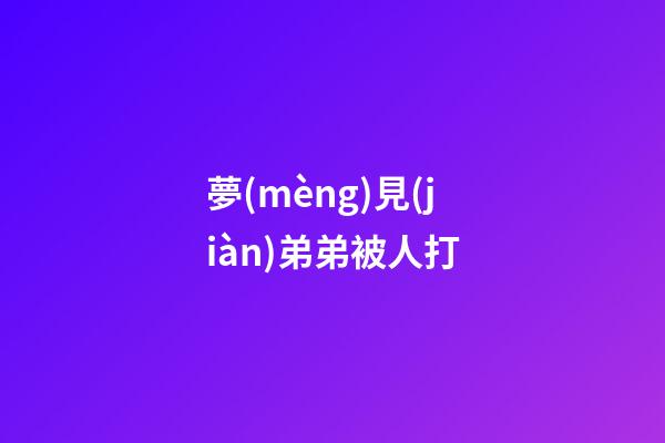 夢(mèng)見(jiàn)弟弟被人打