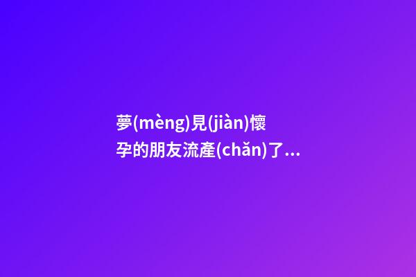 夢(mèng)見(jiàn)懷孕的朋友流產(chǎn)了是什么意思，孕婦夢(mèng)見(jiàn)下雪寓意全解-第1張-觀點(diǎn)-玄機(jī)派
