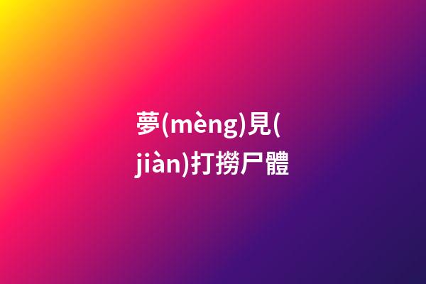 夢(mèng)見(jiàn)打撈尸體
