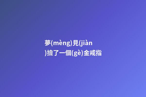 夢(mèng)見(jiàn)撿了一個(gè)金戒指