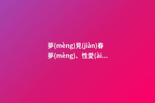 夢(mèng)見(jiàn)春夢(mèng)、性愛(ài)、做愛(ài)