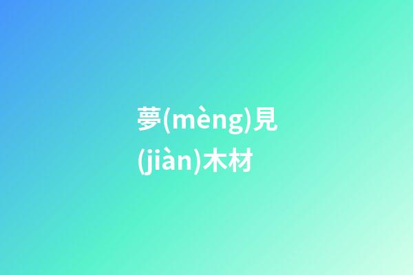 夢(mèng)見(jiàn)木材