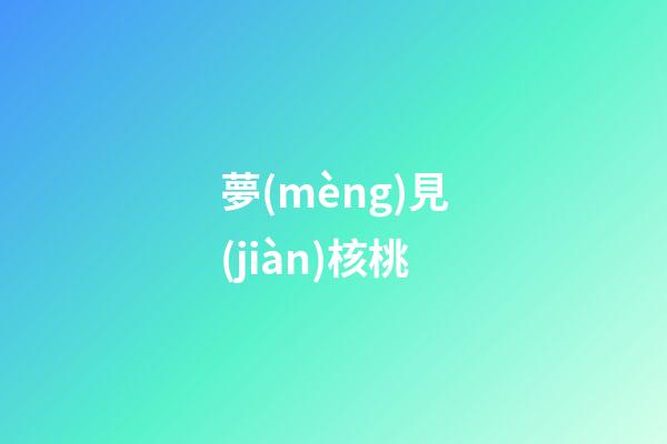 夢(mèng)見(jiàn)核桃