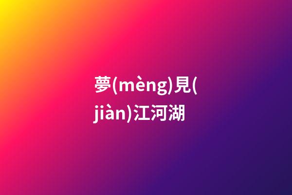 夢(mèng)見(jiàn)江河湖