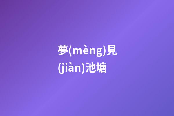 夢(mèng)見(jiàn)池塘