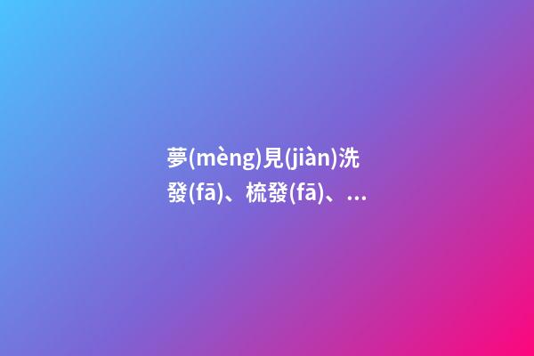 夢(mèng)見(jiàn)洗發(fā)、梳發(fā)、綁辮子